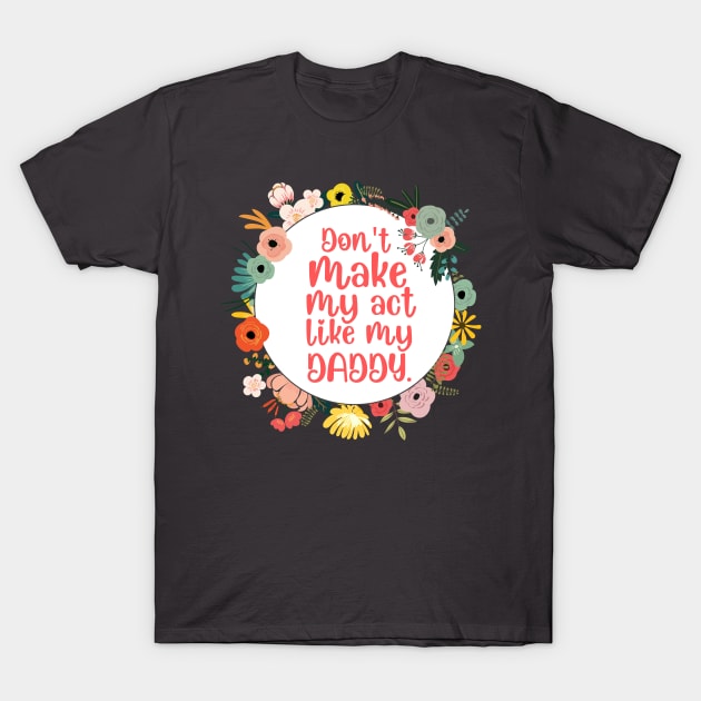 Don't Make Me Act Like My Daddy T-shirt T-Shirt by teecrafts